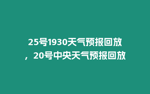 25號1930天氣預報回放，20號中央天氣預報回放