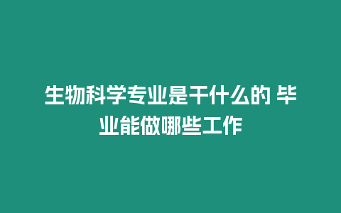 生物科學(xué)專業(yè)是干什么的 畢業(yè)能做哪些工作