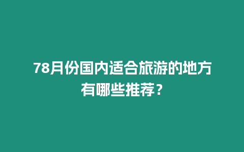 78月份國內適合旅游的地方有哪些推薦？