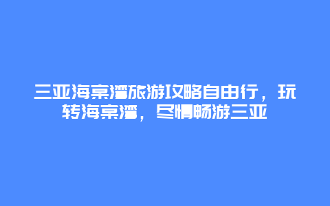 三亞海棠灣旅游攻略自由行，玩轉(zhuǎn)海棠灣，盡情暢游三亞