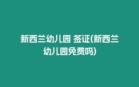 新西蘭幼兒園 簽證(新西蘭幼兒園免費嗎)