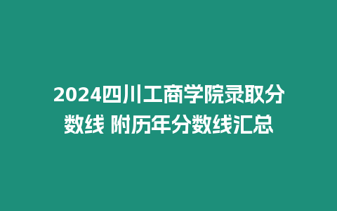 2024四川工商學院錄取分數(shù)線 附歷年分數(shù)線匯總