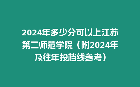 2024年多少分可以上江蘇第二師范學院（附2024年及往年投檔線參考）