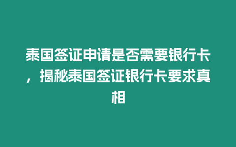 泰國簽證申請是否需要銀行卡，揭秘泰國簽證銀行卡要求真相