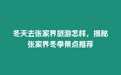 冬天去張家界旅游怎樣，揭秘張家界冬季景點推薦