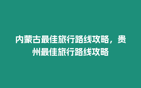 內(nèi)蒙古最佳旅行路線攻略，貴州最佳旅行路線攻略