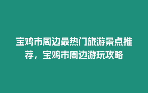 寶雞市周邊最熱門旅游景點推薦，寶雞市周邊游玩攻略