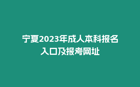 寧夏2023年成人本科報(bào)名入口及報(bào)考網(wǎng)址