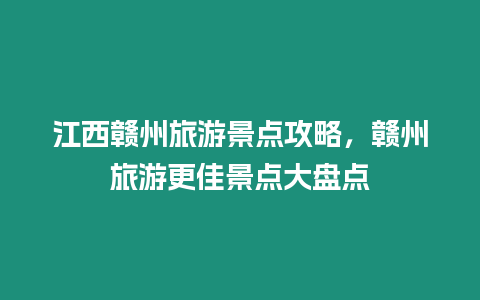 江西贛州旅游景點攻略，贛州旅游更佳景點大盤點