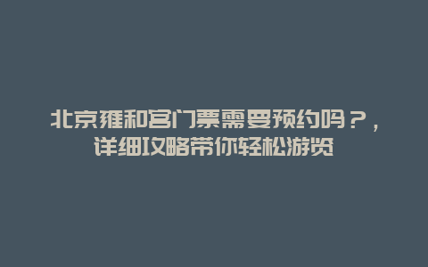 北京雍和宮門票需要預約嗎？，詳細攻略帶你輕松游覽