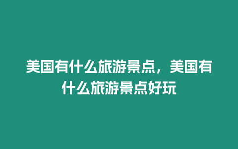 美國(guó)有什么旅游景點(diǎn)，美國(guó)有什么旅游景點(diǎn)好玩