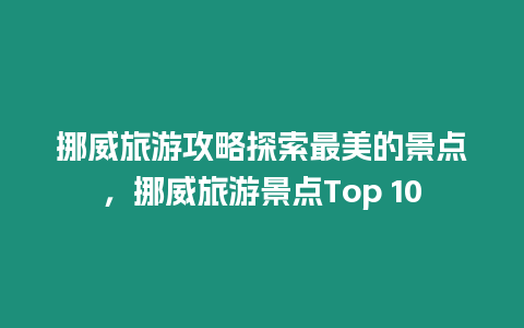 挪威旅游攻略探索最美的景點，挪威旅游景點Top 10