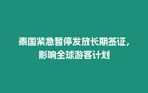 泰國緊急暫停發(fā)放長期簽證，影響全球游客計劃