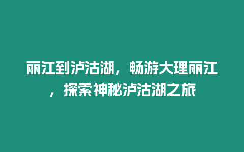 麗江到瀘沽湖，暢游大理麗江，探索神秘瀘沽湖之旅