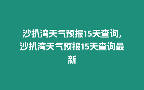 沙扒灣天氣預報15天查詢，沙扒灣天氣預報15天查詢最新