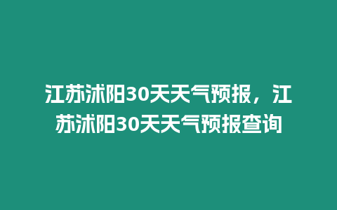 江蘇沭陽30天天氣預報，江蘇沭陽30天天氣預報查詢