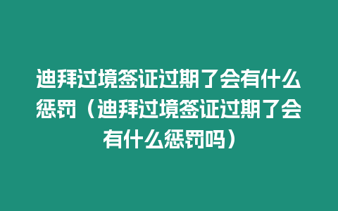 迪拜過境簽證過期了會有什么懲罰（迪拜過境簽證過期了會有什么懲罰嗎）