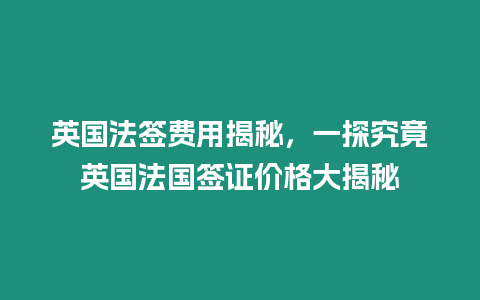 英國法簽費用揭秘，一探究竟英國法國簽證價格大揭秘