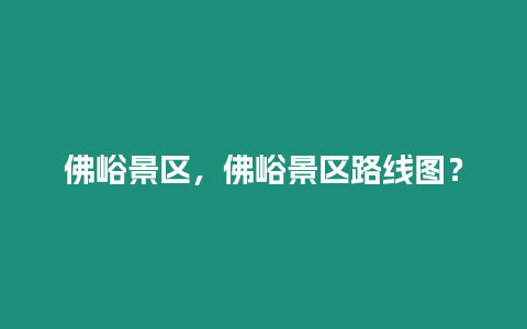 佛峪景區(qū)，佛峪景區(qū)路線圖？