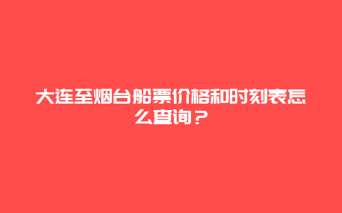 大連至煙臺船票價格和時刻表怎么查詢？