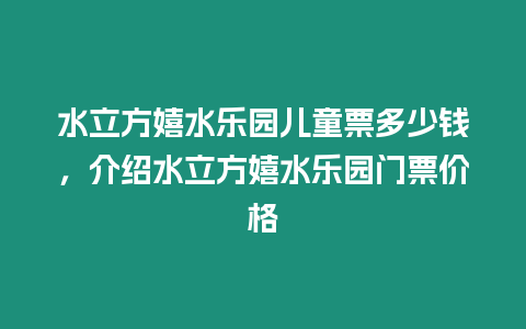 水立方嬉水樂園兒童票多少錢，介紹水立方嬉水樂園門票價格