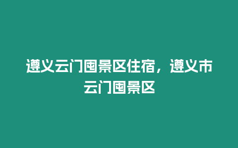 遵義云門囤景區住宿，遵義市云門囤景區