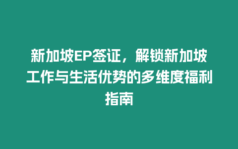 新加坡EP簽證，解鎖新加坡工作與生活優勢的多維度福利指南