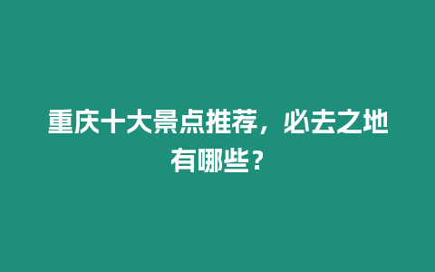 重慶十大景點推薦，必去之地有哪些？