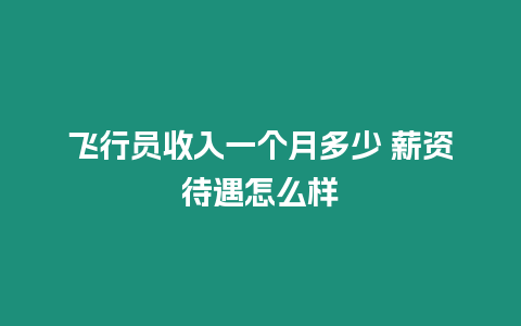 飛行員收入一個月多少 薪資待遇怎么樣