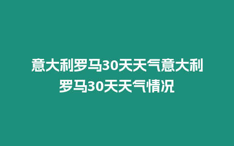 意大利羅馬30天天氣意大利羅馬30天天氣情況