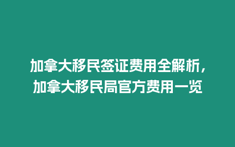 加拿大移民簽證費(fèi)用全解析，加拿大移民局官方費(fèi)用一覽