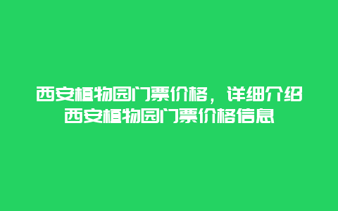 西安植物園門票價格，詳細介紹西安植物園門票價格信息