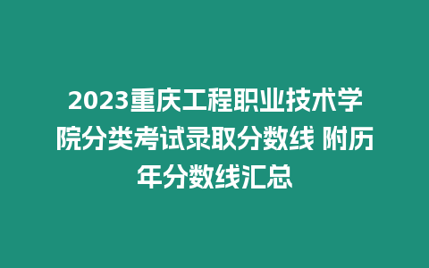 2023重慶工程職業技術學院分類考試錄取分數線 附歷年分數線匯總