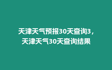 天津天氣預報30天查詢3，天津天氣30天查詢結果