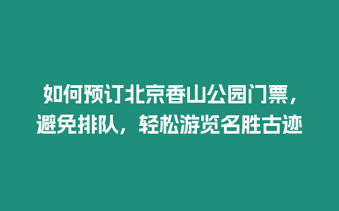 如何預訂北京香山公園門票，避免排隊，輕松游覽名勝古跡