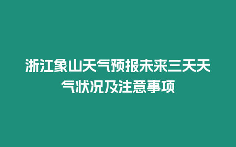 浙江象山天氣預(yù)報(bào)未來三天天氣狀況及注意事項(xiàng)