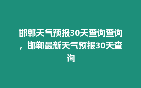 邯鄲天氣預(yù)報(bào)30天查詢查詢，邯鄲最新天氣預(yù)報(bào)30天查詢