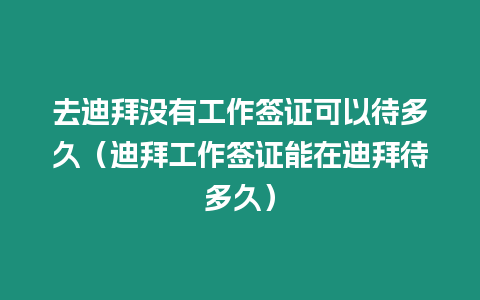 去迪拜沒有工作簽證可以待多久（迪拜工作簽證能在迪拜待多久）