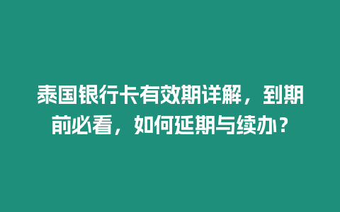 泰國銀行卡有效期詳解，到期前必看，如何延期與續辦？