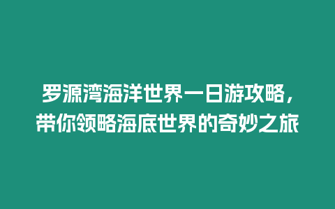 羅源灣海洋世界一日游攻略，帶你領略海底世界的奇妙之旅