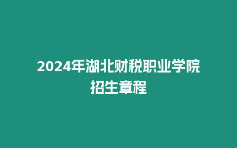 2024年湖北財(cái)稅職業(yè)學(xué)院招生章程