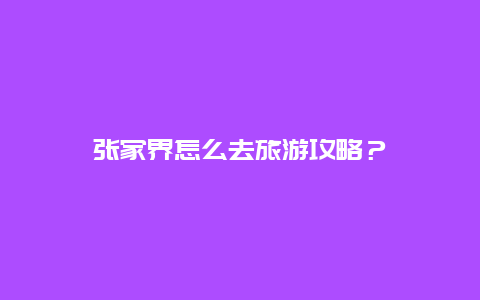 張家界怎么去旅游攻略？