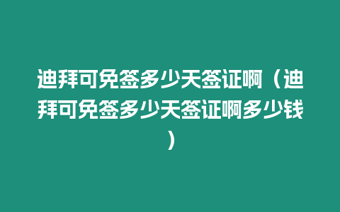 迪拜可免簽多少天簽證啊（迪拜可免簽多少天簽證啊多少錢）