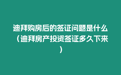 迪拜購房后的簽證問題是什么（迪拜房產(chǎn)投資簽證多久下來）