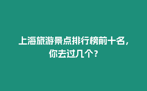 上海旅游景點排行榜前十名，你去過幾個？