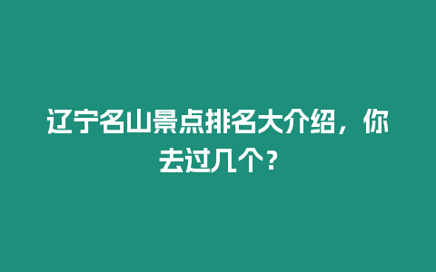 遼寧名山景點排名大介紹，你去過幾個？