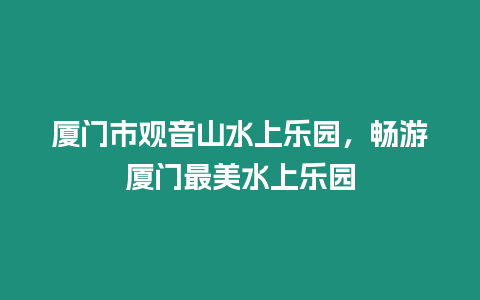 廈門市觀音山水上樂園，暢游廈門最美水上樂園