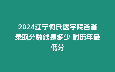 2024遼寧何氏醫學院各省錄取分數線是多少 附歷年最低分