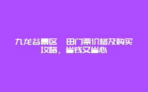 九龍谷景區莆田門票價格及購買攻略，省錢又省心