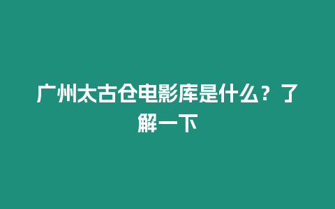 廣州太古倉電影庫是什么？了解一下